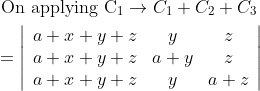 \begin{aligned} &\text { On applying } \mathrm{C}_{1} \rightarrow C_{1}+C_{2}+C_{3} \\ &=\left|\begin{array}{ccc} a+x+y+z & y & z \\ a+x+y+z & a+y & z \\ a+x+y+z & y & a+z \end{array}\right| \end{aligned}