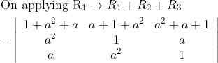 \begin{aligned} &\text { On applying } \mathrm{R}_{1} \rightarrow R_{1}+R_{2}+R_{3} \\ &=\left|\begin{array}{ccc} 1+a^{2}+a & a+1+a^{2} & a^{2}+a+1 \\ a^{2} & 1 & a \\ a & a^{2} & 1 \end{array}\right| \end{aligned}