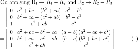 \begin{aligned} &\text { On applying } \mathrm{R}_{1} \rightarrow R_{1}-R_{2} \text { and } \mathrm{R}_{2} \rightarrow R_{2}-R_{3}\\ &=\left|\begin{array}{ccc} 0 & a^{2}+b c-\left(b^{2}+c a\right) & a^{3}-b^{3} \\ 0 & b^{2}+c a-\left(c^{2}+a b\right) & b^{3}-c^{3} \\ 1 & c^{2}+a b & c^{3} \end{array}\right|\\ &=\left|\begin{array}{ccc} 0 & a^{2}+b c-b^{2}-c a & (a-b)\left(a^{2}+a b+b^{2}\right) \\ 0 & b^{2}+c a-c^{2}-a b & (b-c)\left(b^{2}+b c+c^{2}\right) \\ 1 & c^{2}+a b & c^{3} \end{array}\right| \quad \ldots . .(1) \end{aligned}
