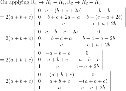 \begin{aligned} &\text { On applying } \mathrm{R}_{1} \rightarrow R_{1}-R_{2}, \mathrm{R}_{2} \rightarrow R_{2}-R_{3} \\ &=2(a+b+c)\left|\begin{array}{ccc} 0 & a-(b+c+2 a) & b-b \\ 0 & b+c+2 a-a & b-(c+a+2 b) \\ 1 & a & c+a+2 b \end{array}\right| \\ &=2(a+b+c)\left|\begin{array}{ccc} 0 & a-b-c-2 a & 0 \\ 0 & b+c+a & b-c-a-2 b \\ 1 & a & c+a+2 b \end{array}\right| \\ &=2(a+b+c)\left|\begin{array}{ccc} 0 & -a-b-c & 0 \\ 0 & a+b+c & -a-b-c \\ 1 & a & c+a+2 b \end{array}\right| \\ &=2(a+b+c)\left|\begin{array}{ccc} 0 & -(a+b+c) & 0 \\ 0 & a+b+c & -(a+b+c) \\ 1 & a & c+a+2 b \end{array}\right| \end{aligned}