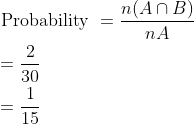 \begin{aligned} &\text { Probability }=\frac{n(A\cap B)}{ nA }\\ &=\frac{2}{30}\\ &=\frac{1}{15} \end{aligned}