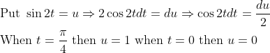 \begin{aligned} &\text { Put } \sin 2 t=u \Rightarrow 2 \cos 2 t d t=d u \Rightarrow \cos 2 t d t=\frac{d u}{2}\\ &\text { When } t=\frac{\pi}{4} \text { then } u=1 \text { when } t=0 \text { then } u=0 \end{aligned}
