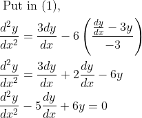 \begin{aligned} &\text { Put in (1), }\\ &\frac{d^{2} y}{d x^{2}}=\frac{3 d y}{d x}-6\left(\frac{\frac{d y}{d x}-3 y}{-3}\right)\\ &\frac{d^{2} y}{d x^{2}}=\frac{3 d y}{d x}+2 \frac{d y}{d x}-6 y\\ &\frac{d^{2} y}{d x^{2}}-5 \frac{d y}{d x}+6 y=0 \end{aligned}