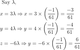 \begin{aligned} &\text { Say } \lambda, \\ &x=3 \lambda \Rightarrow x=3 \times\left(\frac{-1}{61}\right)=\frac{-3}{61} \\ &y=4 \lambda \Rightarrow y=4 \times\left(\frac{-1}{61}\right)=\frac{-4}{61} \\ &z=-6 \lambda \Rightarrow y=-6 \times\left(\frac{-1}{61}\right)=\frac{6}{61} \end{aligned}
