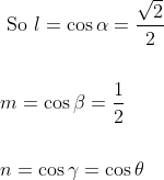 \begin{aligned} &\text { So } l=\cos \alpha=\frac{\sqrt{2}}{2} \\\\ &m=\cos \beta=\frac{1}{2} \\\\ &n=\cos \gamma=\cos \theta \end{aligned}