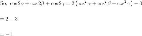 \begin{aligned} &\text { So, } \cos 2 \alpha+\cos 2 \beta+\cos 2 \gamma=2\left(\cos ^{2} \alpha+\cos ^{2} \beta+\cos ^{2} \gamma\right)-3 \\\\ &=2-3 \\\\ &=-1 \end{aligned}