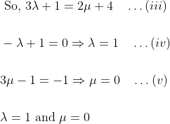 \begin{aligned} &\text { So, } 3 \lambda+1=2 \mu+4\quad\dots(iii)\\\\ &-\lambda+1=0 \Rightarrow \lambda=1\quad\dots(iv)\\\\ &3 \mu-1=-1 \Rightarrow \mu=0\quad\dots(v)\\\\ &\lambda=1 \text { and } \mu=0 \end{aligned}