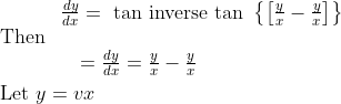 \begin{aligned} &\text { Then } \begin{array}{l} \frac{d y}{d x}=\text { tan inverse tan }\left\{\left[\frac{y}{x}-\frac{y}{x}\right]\right\} \\\\ \quad=\frac{d y}{d x}=\frac{y}{x}-\frac{y}{x} \end{array} \\ &\text { Let } y=v x \end{aligned}