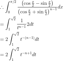 \begin{aligned} &\therefore \int_{0}^{\pi / 2} \frac{\left(\cos \frac{x}{2}-\sin \frac{x}{2}\right)}{\left(\cos \frac{x}{2}+\sin \frac{x}{2}\right)^{n-1}} d x \\ &=\int_{1}^{\sqrt{2}} \frac{1}{t^{n-1}} 2 d t \\ &=2 \int_{1}^{\sqrt{2}} t^{-(n-1)} d t \\ &=2 \int_{1}^{\sqrt{2}} t^{-n+1} d t \end{aligned}