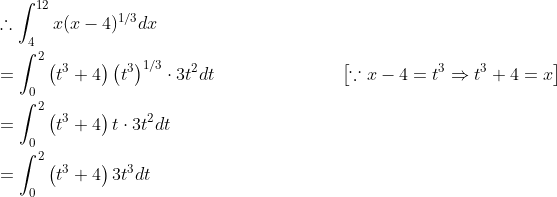 \begin{aligned} &\therefore \int_{4}^{12} x(x-4)^{1 / 3} d x \\ &=\int_{0}^{2}\left(t^{3}+4\right)\left(t^{3}\right)^{1 / 3} \cdot 3 t^{2} d t \; \; \; \; \; \; \; \; \; \; \; \; \; \; \; \; \; \; \; \; \; \quad\left[\because x-4=t^{3} \Rightarrow t^{3}+4=x\right] \\ &=\int_{0}^{2}\left(t^{3}+4\right) t \cdot 3 t^{2} d t \\ &=\int_{0}^{2}\left(t^{3}+4\right) 3 t^{3} d t \end{aligned}
