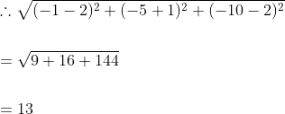 \begin{aligned} &\therefore \sqrt{(-1-2)^{2}+(-5+1)^{2}+(-10-2)^{2}} \\\\ &=\sqrt{9+16+144} \\\\ &=13 \end{aligned}