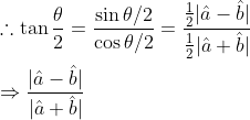 \begin{aligned} &\therefore \tan \frac{\theta}{2}=\frac{\sin \theta / 2}{\cos \theta / 2}=\frac{\frac{1}{2}|\hat{a}-\hat{b}|}{\frac{1}{2}|\hat{a}+\hat{b}|} \\ &\Rightarrow \frac{|\hat{a}-\hat{b}|}{|\hat{a}+\hat{b}|} \end{aligned}