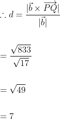 \begin{aligned} &\therefore d=\frac{|\vec{b} \times \overrightarrow{P Q}|}{|\vec{b}|} \\\\ &=\frac{\sqrt{833}}{\sqrt{17}} \\\\ &=\sqrt{49} \\\\ &=7 \end{aligned}