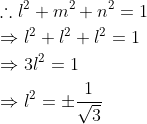 \begin{aligned} &\therefore l^{2}+m^{2}+n^{2}=1 \\ &\Rightarrow l^{2}+l^{2}+l^{2}=1 \\ &\Rightarrow 3 l^{2}=1 \\ &\Rightarrow l^{2}=\pm \frac{1}{\sqrt{3}} \end{aligned}