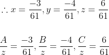 \begin{aligned} &\therefore x=\frac{-3}{61}, y=\frac{-4}{61}, z=\frac{6}{61} \\\\ &\frac{A}{z}=\frac{-3}{61}, \frac{B}{z}=\frac{-4}{61}, \frac{C}{z}=\frac{6}{61} \end{aligned}