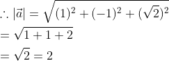 \begin{aligned} &\therefore|\vec{a}|=\sqrt{(1)^{2}+(-1)^{2}+(\sqrt{2})^{2}} \\ &=\sqrt{1+1+2} \\ &=\sqrt{2}=2 \end{aligned}
