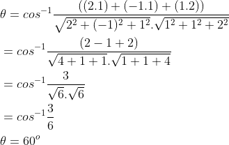 \begin{aligned} &\theta =cos^{-1}\frac{((2.1)+(-1.1)+(1.2))}{\sqrt{2^2+(-1)^2+1^2}.\sqrt{1^2+1^2+2^2}}\\ &=cos^{-1}\frac{(2-1+2)}{\sqrt{4+1+1}.\sqrt{1+1+4}}\\ &=cos^{-1}\frac{3}{\sqrt{6}.\sqrt{6}}\\ &=cos^{-1}\frac{3}{6}\\ &\theta =60^{o} \end{aligned}