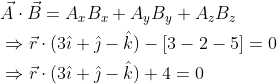 \begin{aligned} &\vec{A} \cdot \vec{B}=A_{x} B_{x}+A_{y} B_{y}+A_{z} B_{z} \\ &\Rightarrow \vec{r} \cdot(3 \hat{\imath}+\hat{\jmath}-\hat{k})-[3-2-5]=0 \\ &\Rightarrow \vec{r} \cdot(3 \hat{\imath}+\hat{\jmath}-\hat{k})+4=0 \end{aligned}