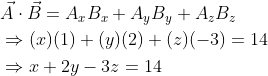 \begin{aligned} &\vec{A} \cdot \vec{B}=A_{x} B_{x}+A_{y} B_{y}+A_{z} B_{z} \\ &\Rightarrow(x)(1)+(y)(2)+(z)(-3)=14 \\ &\Rightarrow x+2 y-3 z=14 \end{aligned}