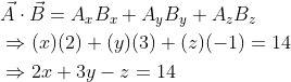 \begin{aligned} &\vec{A} \cdot \vec{B}=A_{x} B_{x}+A_{y} B_{y}+A_{z} B_{z} \\ &\Rightarrow(x)(2)+(y)(3)+(z)(-1)=14 \\ &\Rightarrow 2 x+3 y-z=14 \end{aligned}