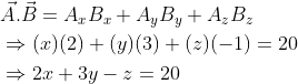 \begin{aligned} &\vec{A} . \vec{B}=A_{x} B_{x}+A_{y} B_{y}+A_{z} B_{z} \\ &\Rightarrow(x)(2)+(y)(3)+(z)(-1)=20 \\ &\Rightarrow 2 x+3 y-z=20 \end{aligned}