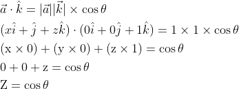 \begin{aligned} &\vec{a} \cdot \hat{k}=|\vec{a}||\vec{k}| \times \cos \theta \\ &(x \hat{i}+\hat{j}+z \hat{k}) \cdot(0 \hat{i}+0 \hat{j}+1 \hat{k})=1 \times 1 \times \cos \theta \\ &(\mathrm{x} \times 0)+(\mathrm{y} \times 0)+(\mathrm{z} \times 1)=\cos \theta \\ &0+0+\mathrm{z}=\cos \theta \\ &\mathrm{Z}=\cos \theta \end{aligned}
