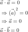 \begin{aligned} &\vec{a} \cdot \vec{a}=0 \\ &\Rightarrow \vec{(a)}^{2}=0 \\ &\Rightarrow \vec{a}=0 \\ &\vec{a} \cdot \vec{b}=0 \end{aligned}