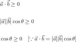 \begin{aligned} &\vec{a} \cdot \vec{b} \geq 0 \\\\ &|\vec{a}||\vec{b}| \cos \theta \geq 0 \\\\ &\cos \theta \geq 0 \quad[\because \vec{a} \cdot \vec{b}=|\vec{a}||\vec{b}| \cos \theta] \end{aligned}