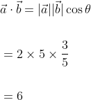 \begin{aligned} &\vec{a} \cdot \vec{b}=|\vec{a}||\vec{b}| \cos \theta \\\\ &=2 \times 5 \times \frac{3}{5} \\\\ &=6 \end{aligned}