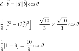 \begin{aligned} &\vec{a} \cdot \vec{b}=|\vec{a}||\vec{b}| \cos \theta \\\\ &\frac{1}{9}\left[\hat{i}^{2}-(3 \hat{j})^{2}\right]=\frac{\sqrt{10}}{3} \times \frac{\sqrt{10}}{3} \cos \theta \\\\ &\frac{1}{9}[1-9]=\frac{10}{9} \cos \theta \end{aligned}