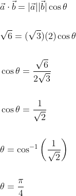 \begin{aligned} &\vec{a} \cdot \vec{b}=|\vec{a}||\vec{b}| \cos \theta \\\\ &\sqrt{6}=(\sqrt{3})(2) \cos \theta \\\\ &\cos \theta=\frac{\sqrt{6}}{2 \sqrt{3}} \\\\ &\cos \theta=\frac{1}{\sqrt{2}} \\\\ &\theta=\cos ^{-1}\left(\frac{1}{\sqrt{2}}\right) \\\\ &\theta=\frac{\pi}{4} \end{aligned}
