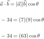 \begin{aligned} &\vec{a} \cdot \vec{b}=|\vec{a}||\vec{b}| \cos \theta \\\\ &-34=(7)(9) \cos \theta \\\\ &-34=(63) \cos \theta \\\\ \end{aligned}