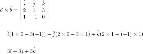 \begin{aligned} &\vec{a} \times \vec{b}=\left|\begin{array}{ccc} \hat{i} & \hat{j} & \hat{k} \\ 2 & 1 & 3 \\ 1 & -1 & 0 \end{array}\right| \\\\ &=\hat{i}(1 \times 0-3(-1))-\hat{j}(2 \times 0-3 \times 1)+\hat{k}(2 \times 1-(-1) \times 1) \\\\ &=3 \hat{\imath}+3 \hat{j}+3 \hat{k} \end{aligned}