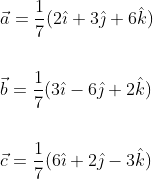 \begin{aligned} &\vec{a}=\frac{1}{7}(2 \hat{\imath}+3 \hat{\jmath}+6 \hat{k}) \\\\ &\vec{b}=\frac{1}{7}(3 \hat{\imath}-6 \hat{\jmath}+2 \hat{k}) \\\\ &\vec{c}=\frac{1}{7}(6 \hat{\imath}+2 \hat{\jmath}-3 \hat{k}) \end{aligned}