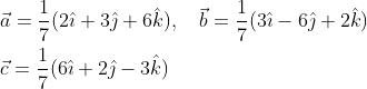 \begin{aligned} &\vec{a}=\frac{1}{7}(2 \hat{\imath}+3 \hat{\jmath}+6 \hat{k}), \quad \vec{b}=\frac{1}{7}(3 \hat{\imath}-6 \hat{\jmath}+2 \hat{k}) \\ &\vec{c}=\frac{1}{7}(6 \hat{\imath}+2 \hat{\jmath}-3 \hat{k}) \end{aligned}