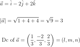 \begin{aligned} &\vec{a}=\hat{i}-2 \hat{j}+2 \hat{k} \\\\ &|\vec{a}|=\sqrt{1+4+4}=\sqrt{9}=3 \\\\ &\text { Dc of } \vec{a}=\left(\frac{1}{3}, \frac{-2}{3}, \frac{2}{3}\right)=(l, m, n) \end{aligned}