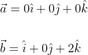 \begin{aligned} &\vec{a}=0 \hat{\imath}+0 \hat{\jmath}+0 \hat{k} \\\\ &\vec{b}=\hat{i}+0 \hat{\jmath}+2 \hat{k} \end{aligned}