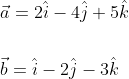 \begin{aligned} &\vec{a}=2 \hat{i}-4 \hat{j}+5 \hat{k} \\\\ &\vec{b}=\hat{i}-2 \hat{j}-3 \hat{k} \end{aligned}