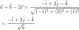 \begin{aligned} &\vec{a}+\vec{b}-2 \vec{c}=\frac{-\hat{i}+2 \hat{j}-\hat{k}}{\sqrt{(-1)^{2}+(2)^{2}+(1)^{2}}} \\ &=\frac{-\hat{i}+2 \hat{j}-\hat{k}}{\sqrt{6}} \end{aligned}