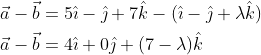 \begin{aligned} &\vec{a}-\vec{b}=5 \hat{\imath}-\hat{\jmath}+7 \hat{k}-(\hat{\imath}-\hat{\jmath}+\lambda \hat{k}) \\ &\vec{a}-\vec{b}=4 \hat{\imath}+0 \hat{\jmath}+(7-\lambda) \hat{k} \\ \end{aligned}