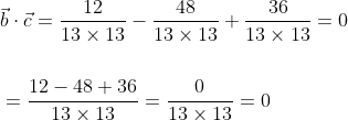 \begin{aligned} &\vec{b} \cdot \vec{c}=\frac{12}{13 \times 13}-\frac{48}{13 \times 13}+\frac{36}{13 \times 13}=0 \\\\ &=\frac{12-48+36}{13 \times 13}=\frac{0}{13 \times 13}=0 \end{aligned}
