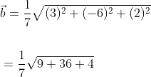 \begin{aligned} &\vec{b}=\frac{1}{7} \sqrt{(3)^{2}+(-6)^{2}+(2)^{2}} \\\\ &=\frac{1}{7} \sqrt{9+36+4} \\ \end{aligned}