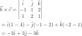 \begin{aligned} &\vec{b}\times \vec{c}=\begin{vmatrix} \hat{i} &\hat{j} &\hat{k} \\ -1 &1 &2 \\ 1 &2 &1 \end{vmatrix}\\ &=\hat{i}(1-4)-\hat{j}(-1-2)+\hat{k}(-2-1)\\ &=-3\hat{i}+3\hat{j}-3\hat{k} \end{aligned}