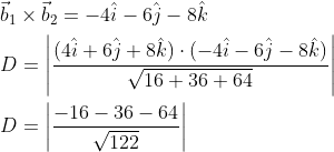 \begin{aligned} &\vec{b}_{1} \times \vec{b}_{2}=-4 \hat{i}-6 \hat{j}-8 \hat{k} \\ &D=\left|\frac{(4 \hat{i}+6 \hat{j}+8 \hat{k}) \cdot(-4 \hat{i}-6 \hat{j}-8 \hat{k})}{\sqrt{16+36+64}}\right| \\ &D=\left|\frac{-16-36-64}{\sqrt{122}}\right| \end{aligned}