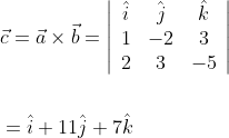 \begin{aligned} &\vec{c}=\vec{a} \times \vec{b}=\left|\begin{array}{ccc} \hat{i} & \hat{j} & \hat{k} \\ 1 & -2 & 3 \\ 2 & 3 & -5 \end{array}\right| \\\\ &=\hat{i}+11 \hat{j}+7 \hat{k} \end{aligned}