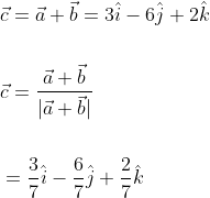 \begin{aligned} &\vec{c}=\vec{a}+\vec{b}=3 \hat{i}-6 \hat{j}+2 \hat{k} \\\\ &\vec{c}=\frac{\vec{a}+\vec{b}}{|\vec{a}+\vec{b}|} \\\\ &=\frac{3}{7} \hat{i}-\frac{6}{7} \hat{j}+\frac{2}{7} \hat{k} \end{aligned}