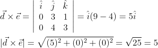 \begin{aligned} &\vec{d} \times \vec{e}=\left|\begin{array}{ccc} \hat{i} & \hat{j} & \hat{k} \\ 0 & 3 & 1 \\ 0 & 4 & 3 \end{array}\right|=\hat{i}(9-4)=5 \hat{i} \\ &|\vec{d} \times \vec{e}|=\sqrt{(5)^{2}+(0)^{2}+(0)^{2}}=\sqrt{25}=5 \end{aligned}