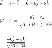 \begin{aligned} &\vec{d}=\vec{a}-\vec{b}=0 \hat{i}-6 \hat{j}-8 \hat{k} \\\\ &|\vec{a}-\vec{b}|=\frac{-6 \hat{j}-8 \hat{k}}{\sqrt{(-6)^{2}+(-8)^{2}}} \\\\ &=\frac{-6 \hat{j}-8 \hat{k}}{\sqrt{36+64}} \end{aligned}