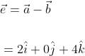 \begin{aligned} &\vec{e}=\vec{a}-\vec{b} \\\\ &=2 \hat{i}+0 \hat{j}+4 \hat{k} \end{aligned}
