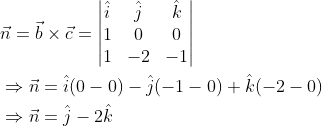 \begin{aligned} &\vec{n}=\vec{b}\times \vec{c}=\begin{vmatrix} \hat{i} &\hat{j} &\hat{k} \\ 1 &0 &0 \\ 1 &-2 &-1 \end{vmatrix}\\ &\Rightarrow \vec{n}=\hat{i}(0-0)-\hat{j}(-1-0)+\hat{k}(-2-0)\\ &\Rightarrow \vec{n}=\hat{j}-2\hat{k} \end{aligned}
